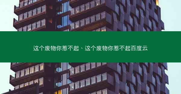 这个废物你惹不起、这个废物你惹不起百度云 这个废物你惹不起、这个废物你惹不起百度云