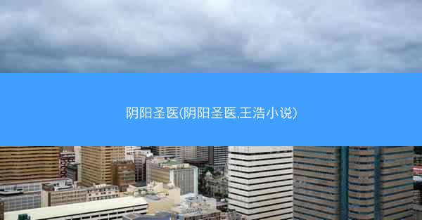 阴阳圣医(阴阳圣医,王浩小说)