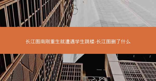 长江图南刚重生就遭遇学生跳楼-长江图删了什么