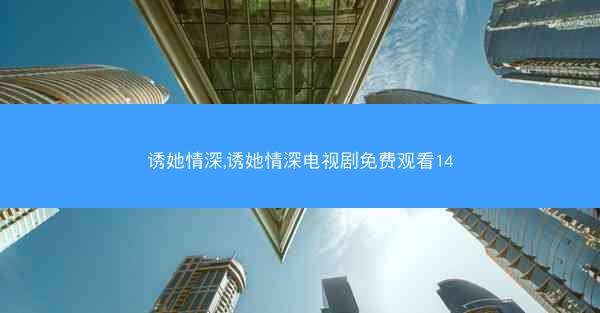 诱她情深,诱她情深电视剧免费观看14