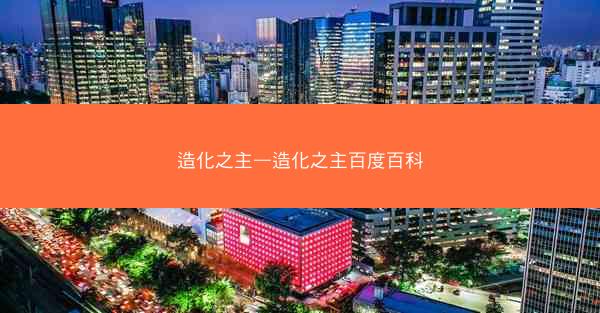 造化之主—造化之主百度百科