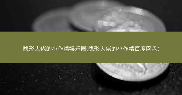 隐形大佬的小作精娱乐圈(隐形大佬的小作精百度网盘)
