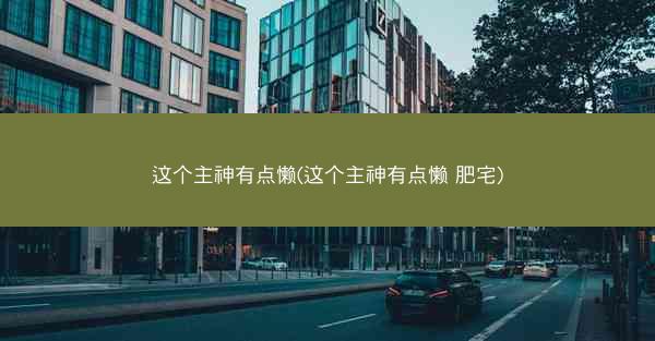 这个主神有点懒(这个主神有点懒 肥宅)