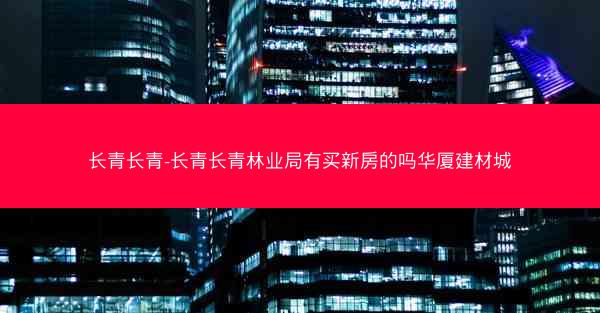 长青长青-长青长青林业局有买新房的吗华厦建材城
