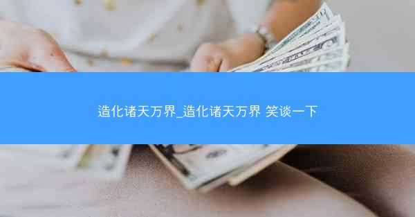 造化诸天万界_造化诸天万界 笑谈一下