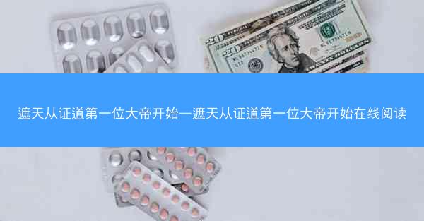 遮天从证道第一位大帝开始—遮天从证道第一位大帝开始在线阅读