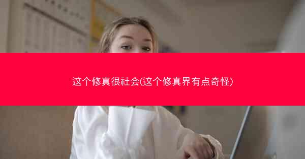 这个修真很社会(这个修真界有点奇怪)
