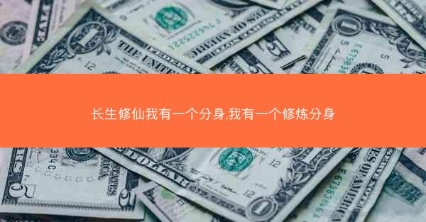 长生修仙我有一个分身,我有一个修炼分身