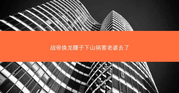 战帝换龙腰子下山祸害老婆去了