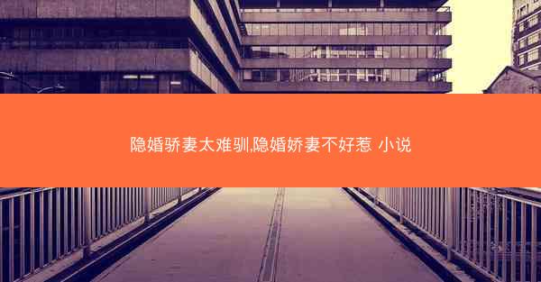 隐婚骄妻太难驯,隐婚娇妻不好惹 小说