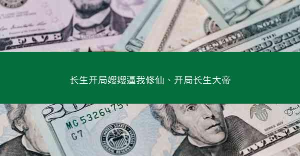 长生开局嫂嫂逼我修仙、开局长生大帝