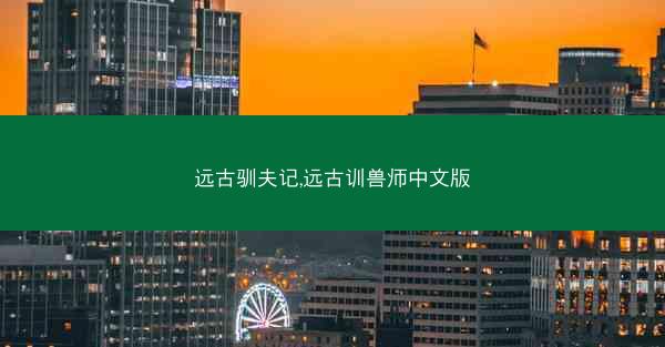 远古驯夫记,远古训兽师中文版