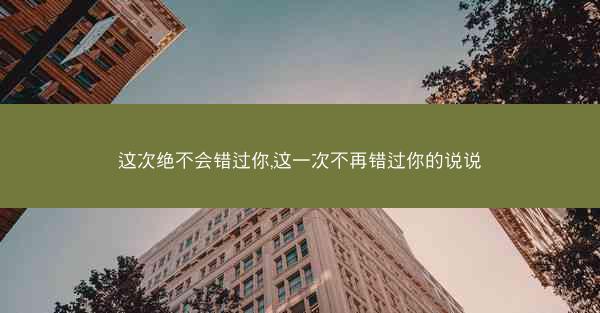 这次绝不会错过你,这一次不再错过你的说说