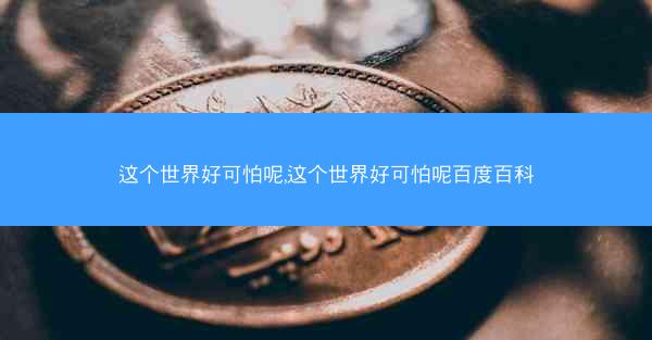 这个世界好可怕呢,这个世界好可怕呢百度百科