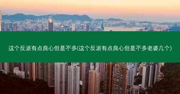 这个反派有点良心但是不多(这个反派有点良心但是不多老婆几个)