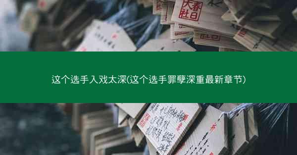 这个选手入戏太深(这个选手罪孽深重最新章节)