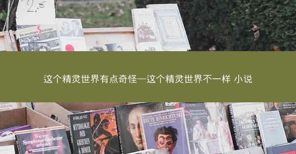 这个精灵世界有点奇怪—这个精灵世界不一样 小说