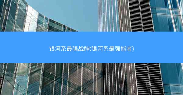 银河系最强战神(银河系最强能者) 银河系最强战神(银河系最强能者)