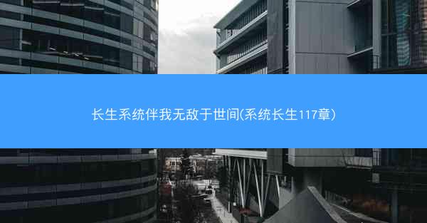 长生系统伴我无敌于世间(系统长生117章) 长生系统伴我无敌于世间(系统长生117章)