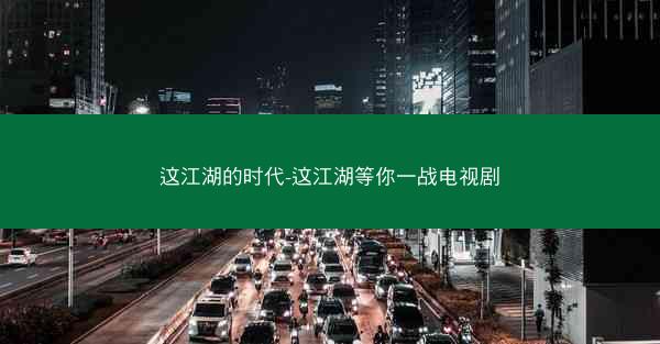这江湖的时代-这江湖等你一战电视剧
