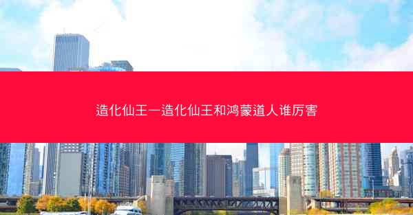 造化仙王—造化仙王和鸿蒙道人谁厉害
