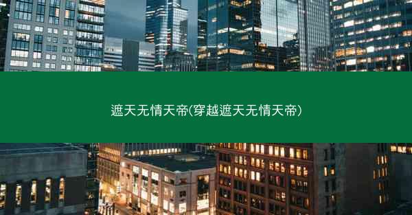 遮天无情天帝(穿越遮天无情天帝)