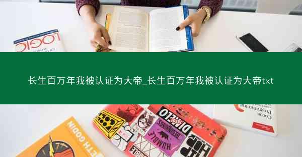 长生百万年我被认证为大帝_长生百万年我被认证为大帝txt