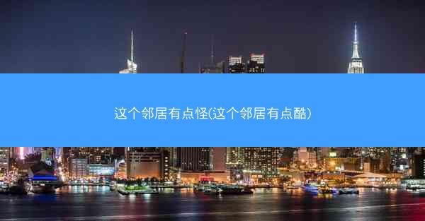这个邻居有点怪(这个邻居有点酷)