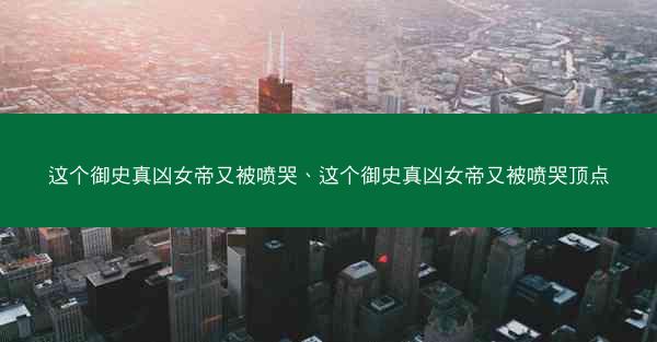 这个御史真凶女帝又被喷哭、这个御史真凶女帝又被喷哭顶点