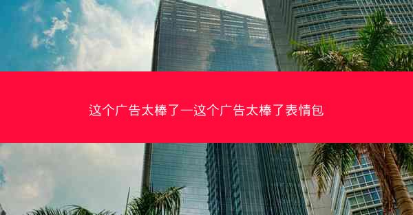 这个广告太棒了—这个广告太棒了表情包