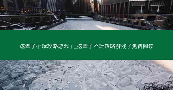 这辈子不玩攻略游戏了_这辈子不玩攻略游戏了免费阅读