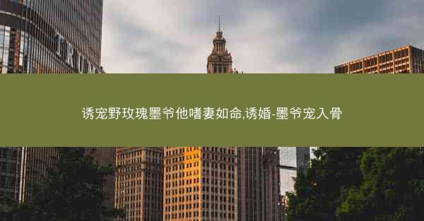 诱宠野玫瑰墨爷他嗜妻如命,诱婚-墨爷宠入骨