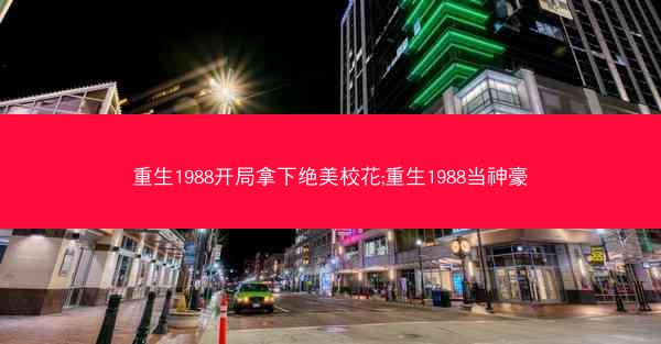 重生1988开局拿下绝美校花;重生1988当神豪