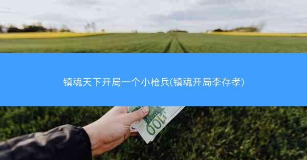 镇魂天下开局一个小枪兵(镇魂开局李存孝) 镇魂天下开局一个小枪兵(镇魂开局李存孝)