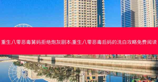 重生八零恶毒舅妈拒绝炮灰剧本;重生八零恶毒后妈的洗白攻略免费阅读