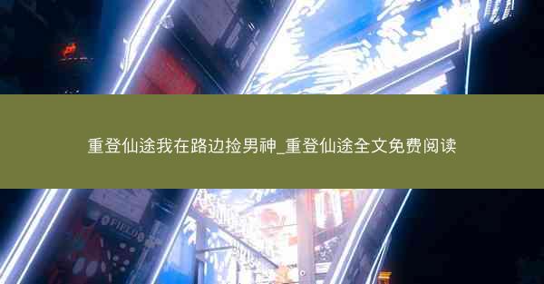 重登仙途我在路边捡男神_重登仙途全文免费阅读 重登仙途我在路边捡男神_重登仙途全文免费阅读