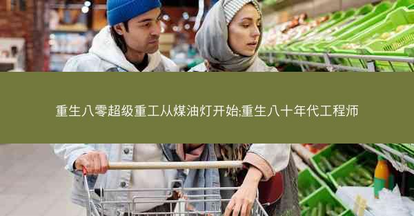 重生八零超级重工从煤油灯开始;重生八十年代工程师