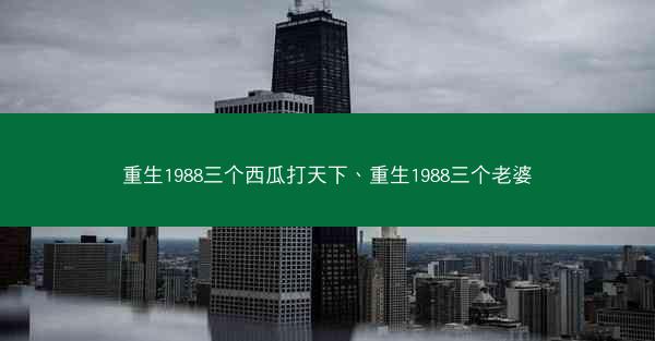 重生1988三个西瓜打天下、重生1988三个老婆