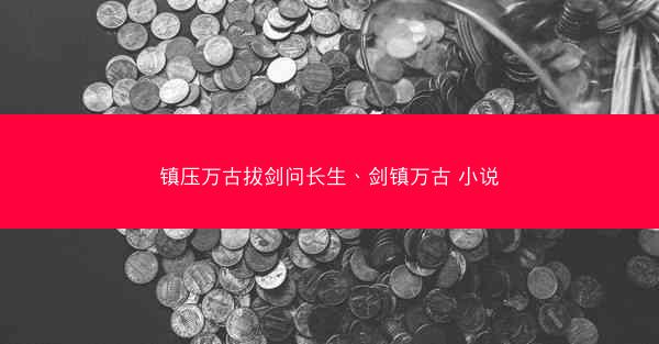镇压万古拔剑问长生、剑镇万古 小说