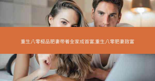 重生八零极品肥妻带着全家成首富,重生八零肥妻致富
