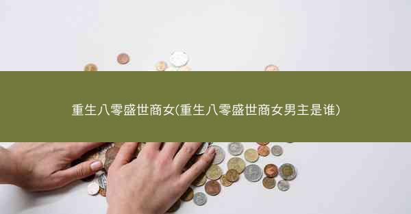 重生八零盛世商女(重生八零盛世商女男主是谁)