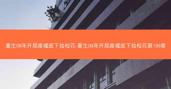 重生08年开局废墟底下捡校花-重生08年开局废墟底下捡校花第199章