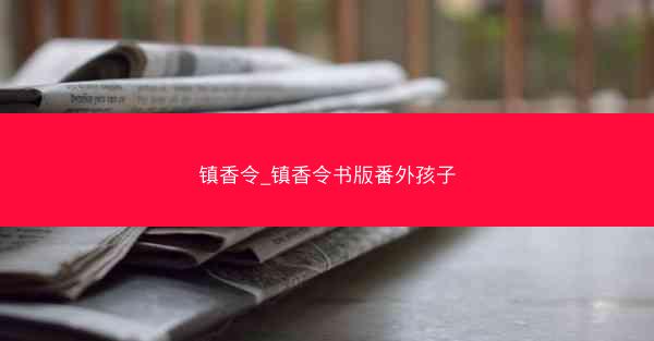 镇香令_镇香令书版番外孩子 镇香令_镇香令书版番外孩子