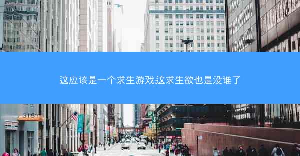 这应该是一个求生游戏;这求生欲也是没谁了