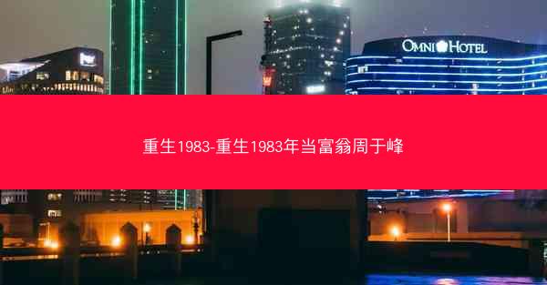 重生1983-重生1983年当富翁周于峰 重生1983-重生1983年当富翁周于峰