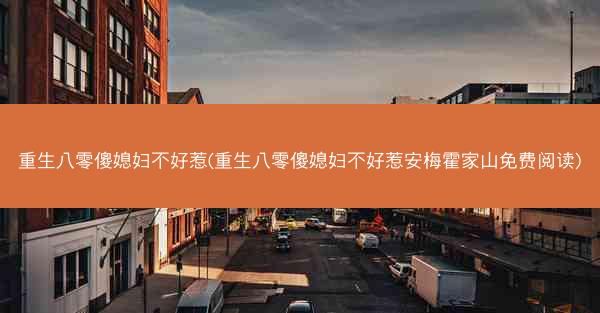 重生八零傻媳妇不好惹(重生八零傻媳妇不好惹安梅霍家山免费阅读)