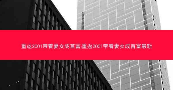 重返2001带着妻女成首富;重返2001带着妻女成首富最新