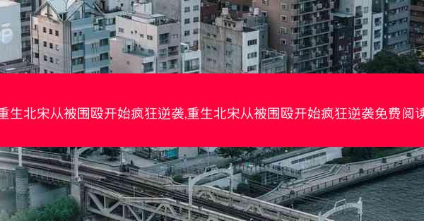 重生北宋从被围殴开始疯狂逆袭,重生北宋从被围殴开始疯狂逆袭免费阅读