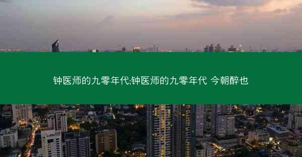 钟医师的九零年代;钟医师的九零年代 今朝醉也 钟医师的九零年代;钟医师的九零年代 今朝醉也