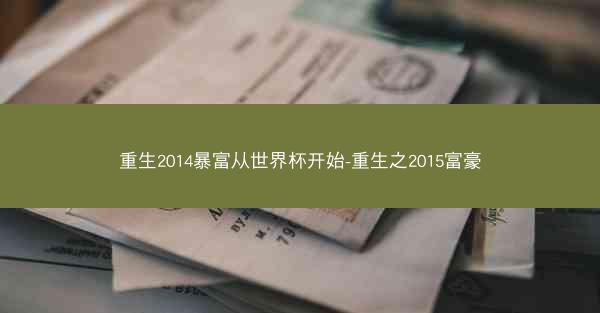 重生2014暴富从世界杯开始-重生之2015富豪 重生2014暴富从世界杯开始-重生之2015富豪